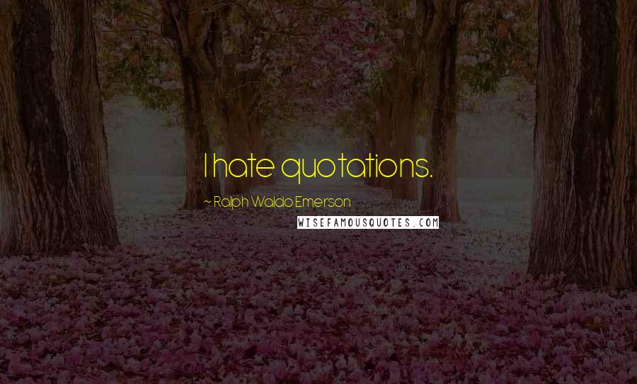 Ralph Waldo Emerson Quotes: I hate quotations.