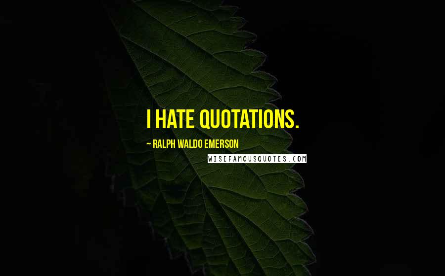 Ralph Waldo Emerson Quotes: I hate quotations.