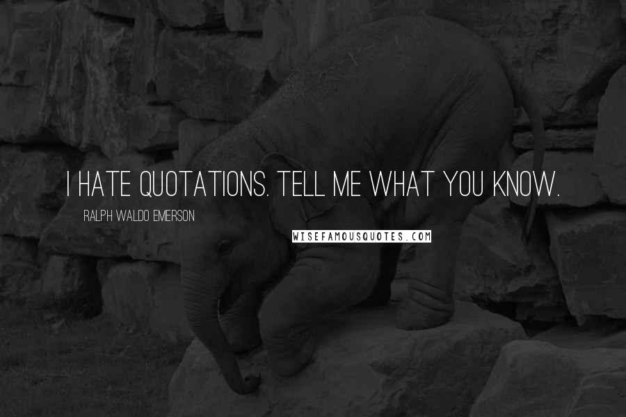 Ralph Waldo Emerson Quotes: I hate quotations. Tell me what you know.