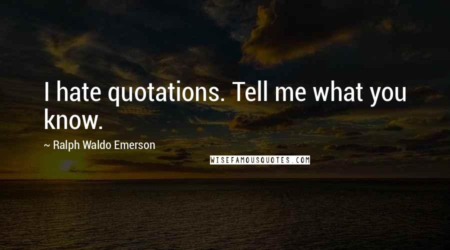 Ralph Waldo Emerson Quotes: I hate quotations. Tell me what you know.