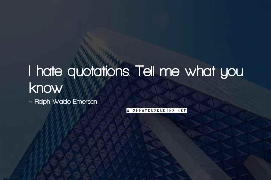 Ralph Waldo Emerson Quotes: I hate quotations. Tell me what you know.