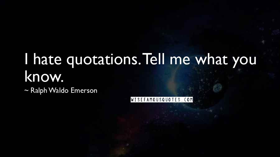 Ralph Waldo Emerson Quotes: I hate quotations. Tell me what you know.