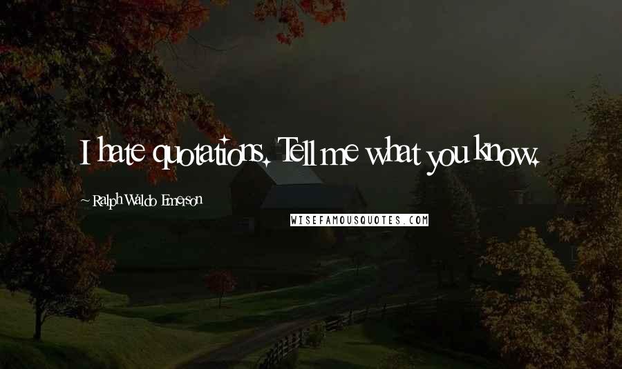 Ralph Waldo Emerson Quotes: I hate quotations. Tell me what you know.