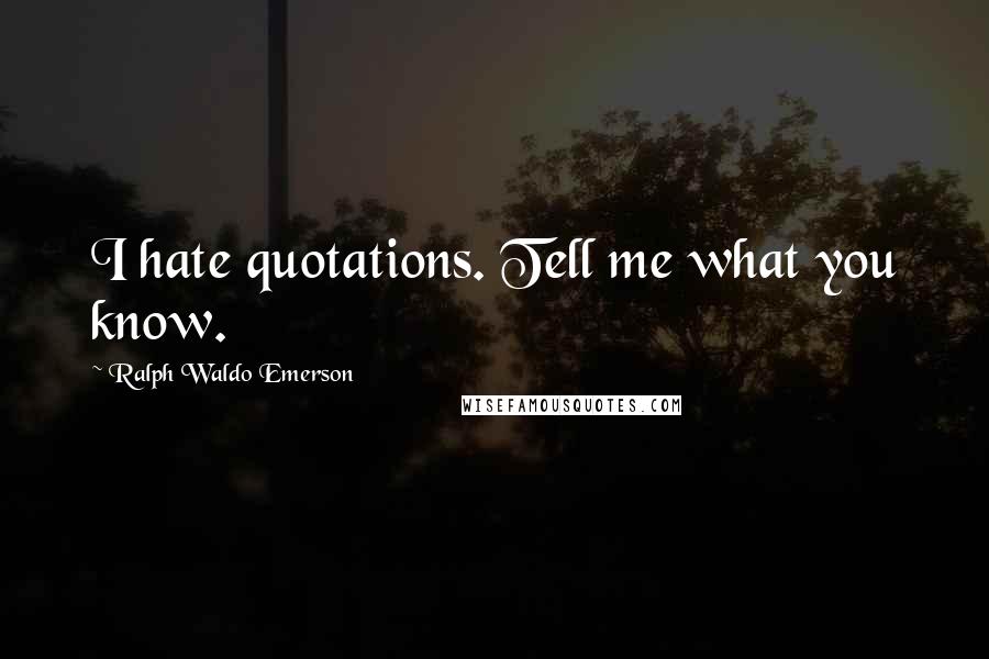 Ralph Waldo Emerson Quotes: I hate quotations. Tell me what you know.