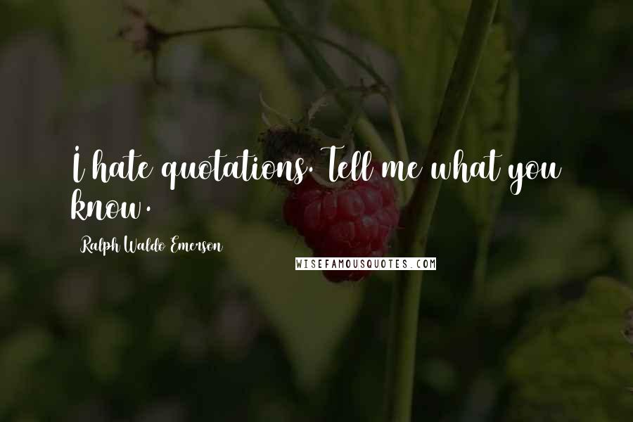 Ralph Waldo Emerson Quotes: I hate quotations. Tell me what you know.