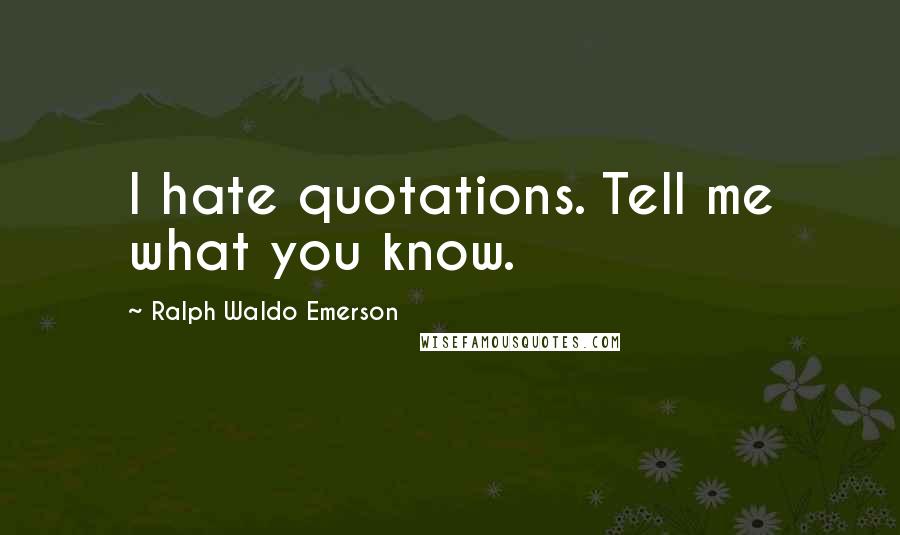 Ralph Waldo Emerson Quotes: I hate quotations. Tell me what you know.