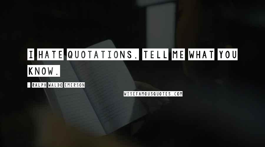 Ralph Waldo Emerson Quotes: I hate quotations. Tell me what you know.