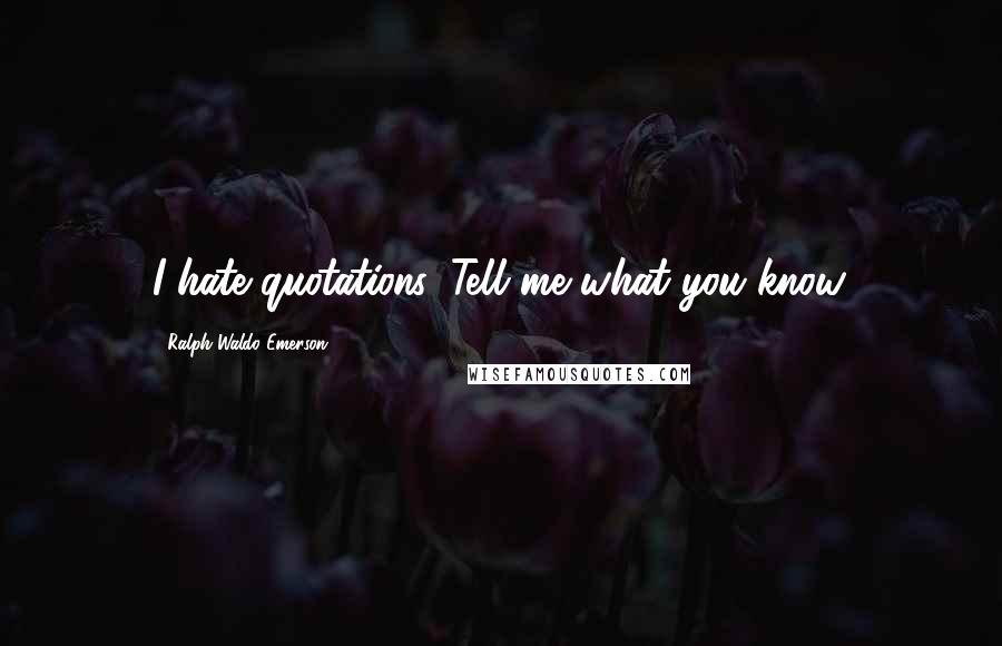 Ralph Waldo Emerson Quotes: I hate quotations. Tell me what you know.