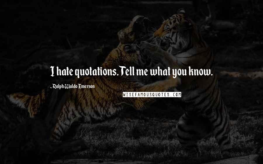 Ralph Waldo Emerson Quotes: I hate quotations. Tell me what you know.