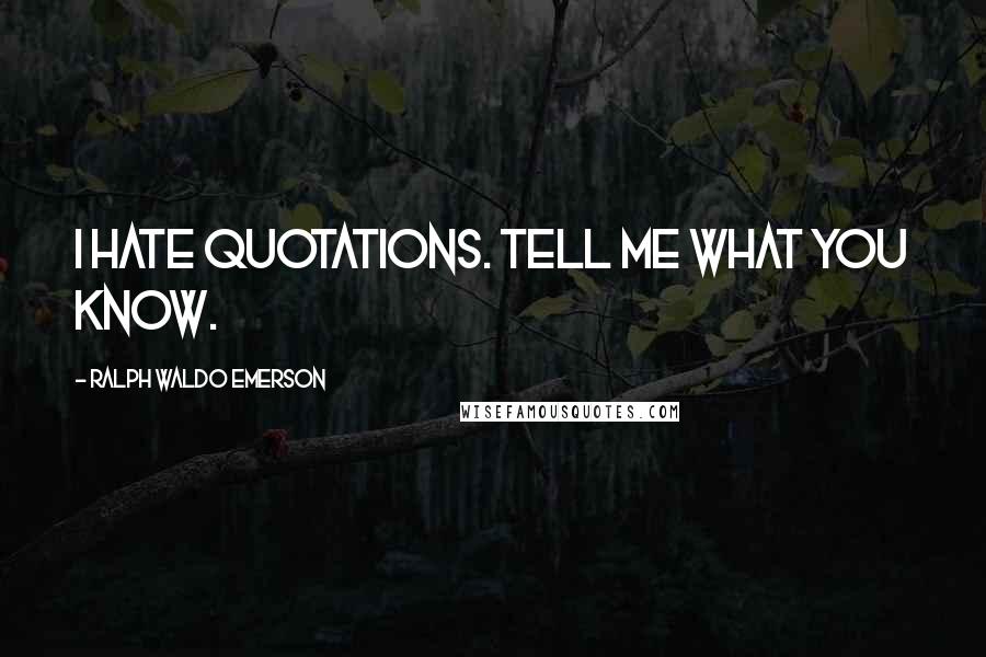 Ralph Waldo Emerson Quotes: I hate quotations. Tell me what you know.