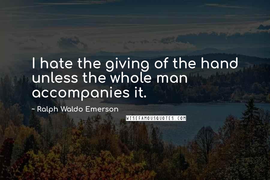 Ralph Waldo Emerson Quotes: I hate the giving of the hand unless the whole man accompanies it.