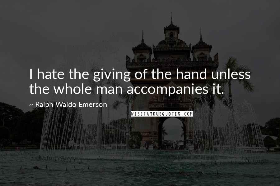 Ralph Waldo Emerson Quotes: I hate the giving of the hand unless the whole man accompanies it.
