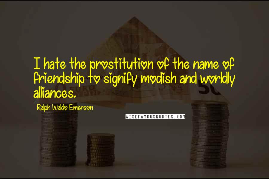 Ralph Waldo Emerson Quotes: I hate the prostitution of the name of friendship to signify modish and worldly alliances.