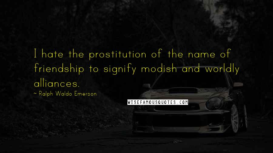 Ralph Waldo Emerson Quotes: I hate the prostitution of the name of friendship to signify modish and worldly alliances.