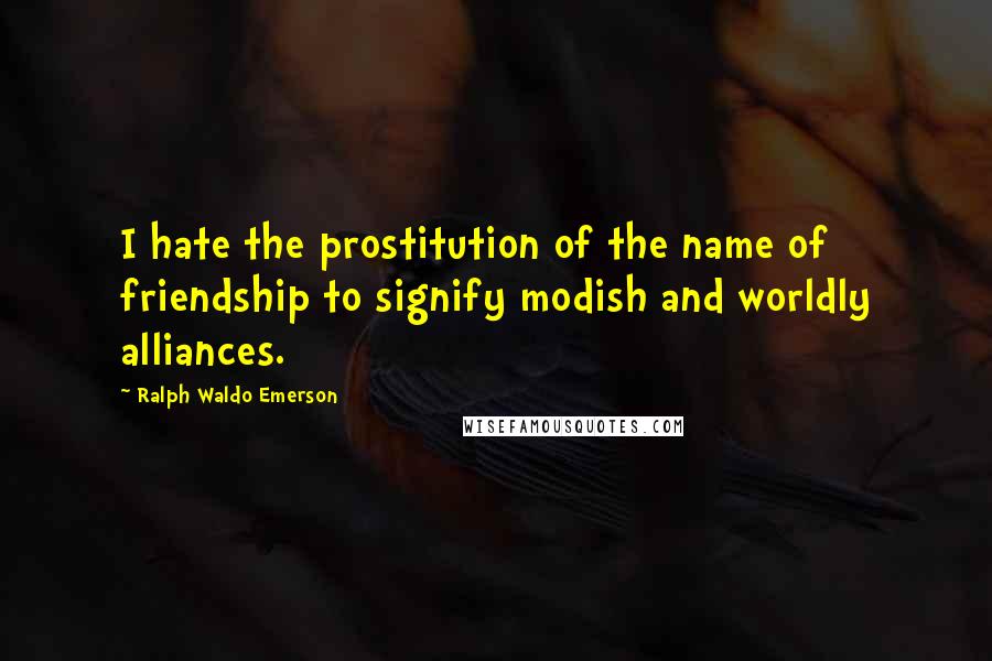 Ralph Waldo Emerson Quotes: I hate the prostitution of the name of friendship to signify modish and worldly alliances.