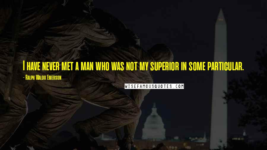 Ralph Waldo Emerson Quotes: I have never met a man who was not my superior in some particular.