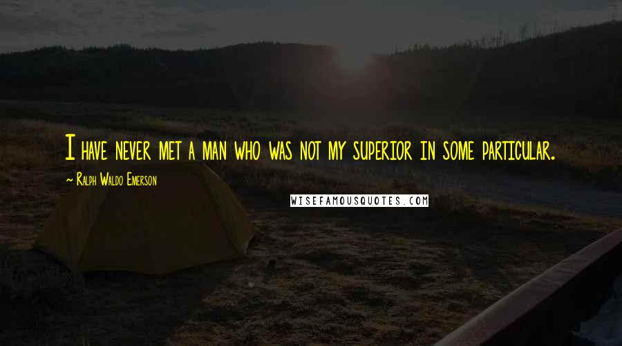 Ralph Waldo Emerson Quotes: I have never met a man who was not my superior in some particular.