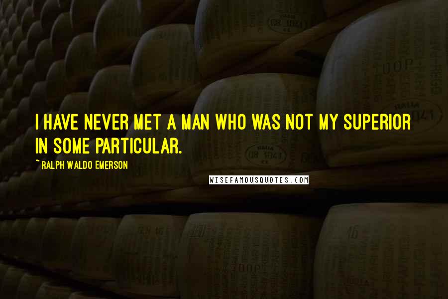 Ralph Waldo Emerson Quotes: I have never met a man who was not my superior in some particular.