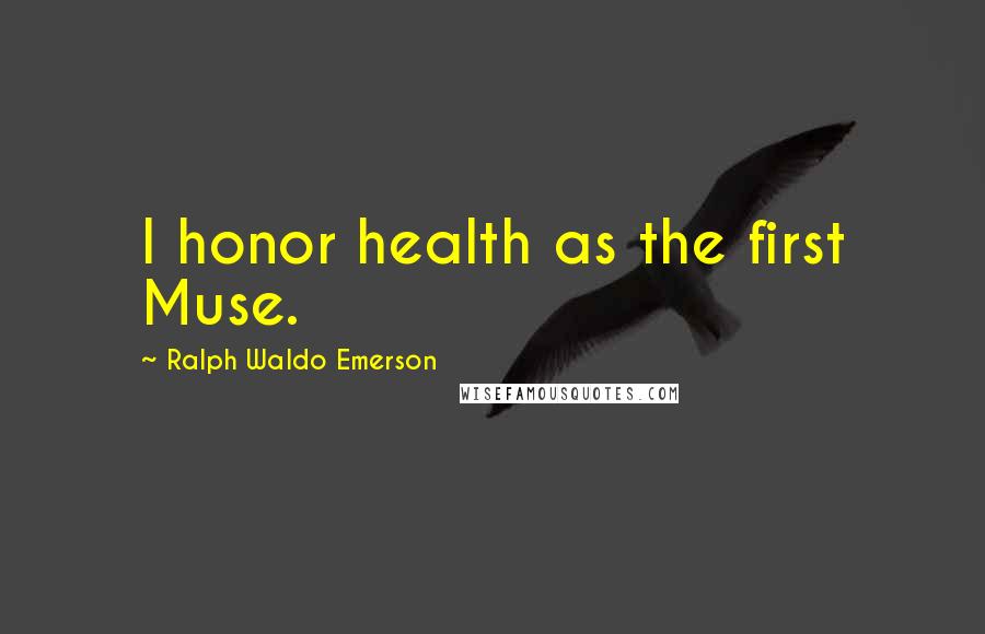 Ralph Waldo Emerson Quotes: I honor health as the first Muse.