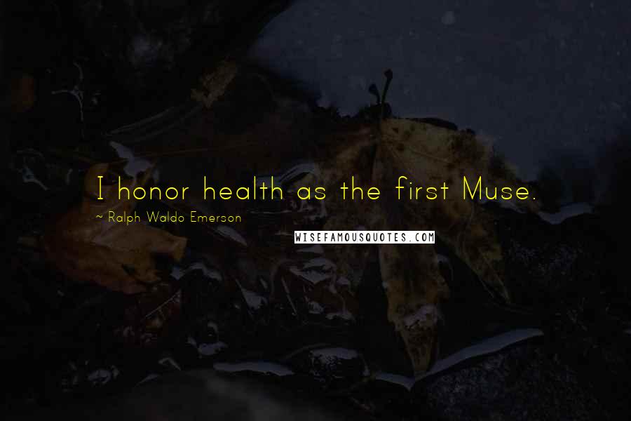 Ralph Waldo Emerson Quotes: I honor health as the first Muse.