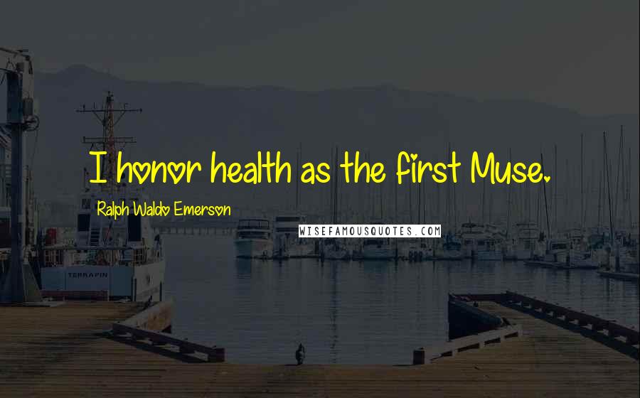 Ralph Waldo Emerson Quotes: I honor health as the first Muse.