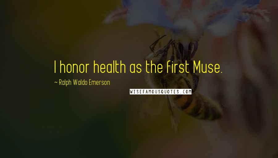 Ralph Waldo Emerson Quotes: I honor health as the first Muse.