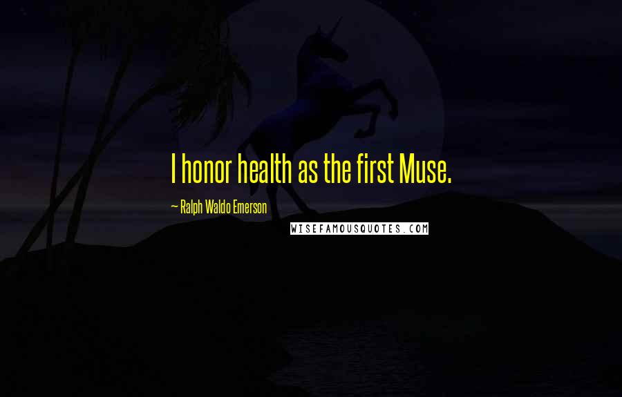 Ralph Waldo Emerson Quotes: I honor health as the first Muse.