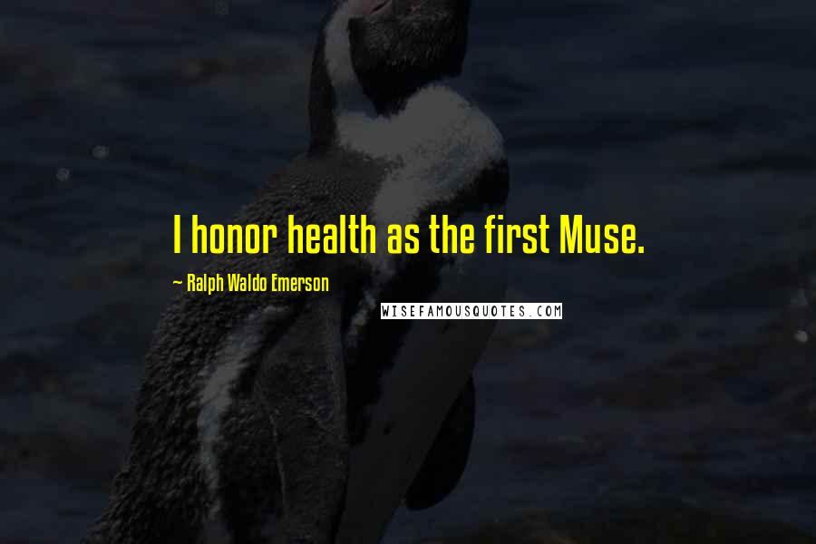 Ralph Waldo Emerson Quotes: I honor health as the first Muse.