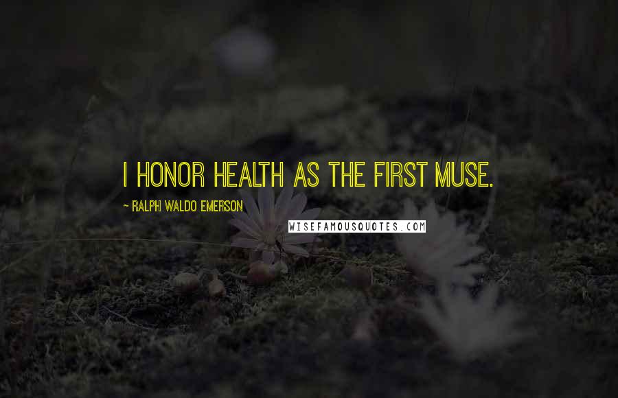 Ralph Waldo Emerson Quotes: I honor health as the first Muse.