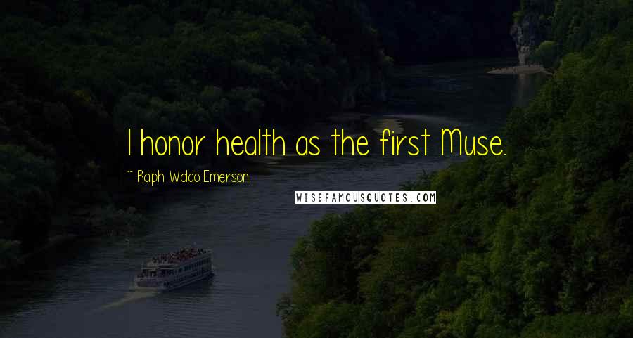 Ralph Waldo Emerson Quotes: I honor health as the first Muse.