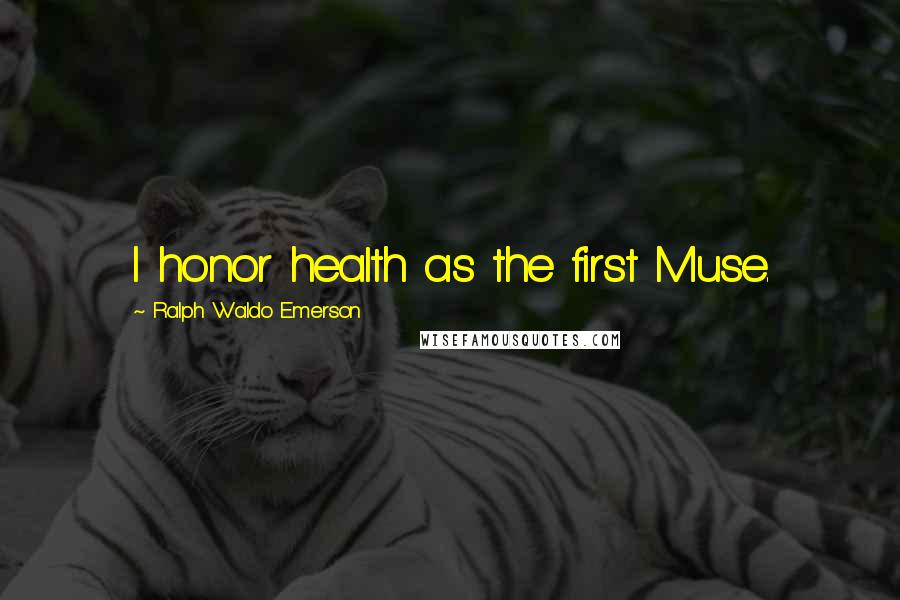 Ralph Waldo Emerson Quotes: I honor health as the first Muse.