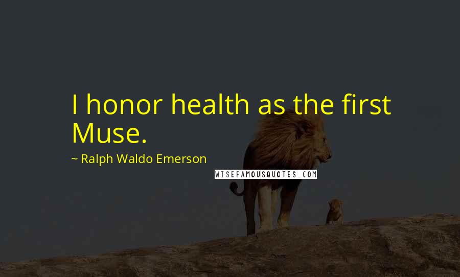 Ralph Waldo Emerson Quotes: I honor health as the first Muse.