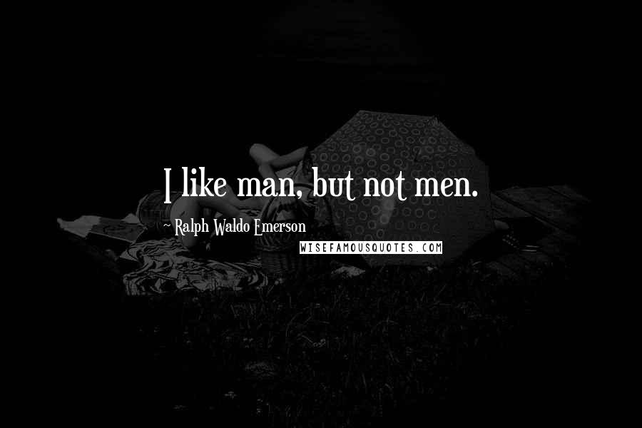 Ralph Waldo Emerson Quotes: I like man, but not men.