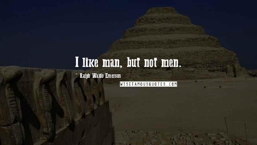 Ralph Waldo Emerson Quotes: I like man, but not men.