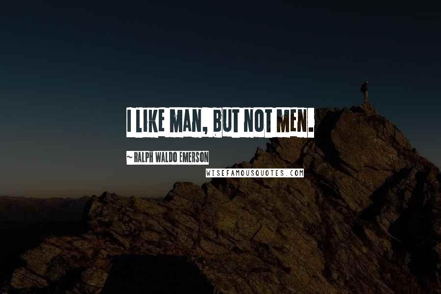 Ralph Waldo Emerson Quotes: I like man, but not men.