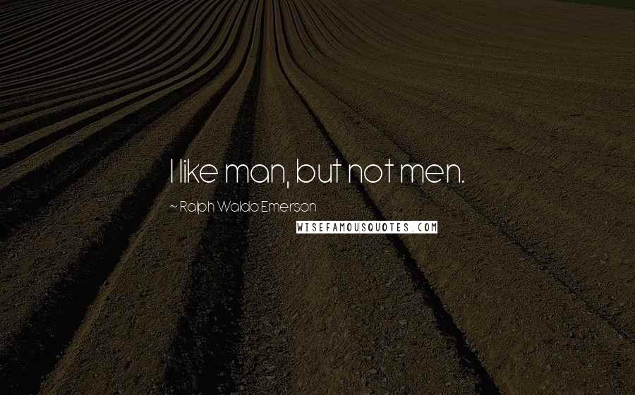 Ralph Waldo Emerson Quotes: I like man, but not men.
