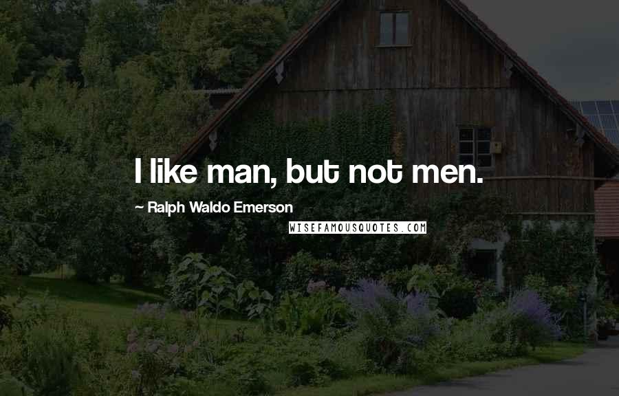 Ralph Waldo Emerson Quotes: I like man, but not men.