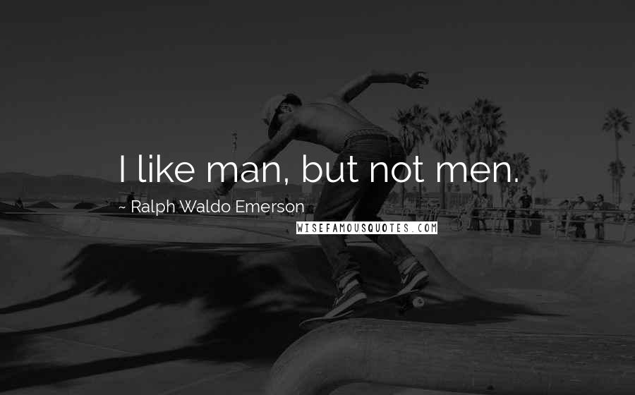 Ralph Waldo Emerson Quotes: I like man, but not men.