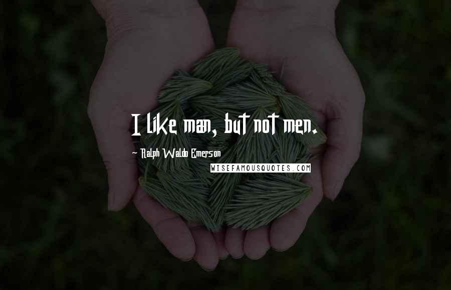 Ralph Waldo Emerson Quotes: I like man, but not men.
