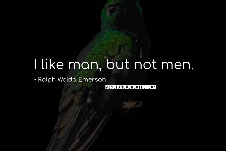 Ralph Waldo Emerson Quotes: I like man, but not men.