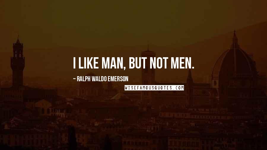 Ralph Waldo Emerson Quotes: I like man, but not men.