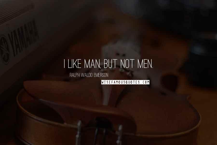 Ralph Waldo Emerson Quotes: I like man, but not men.