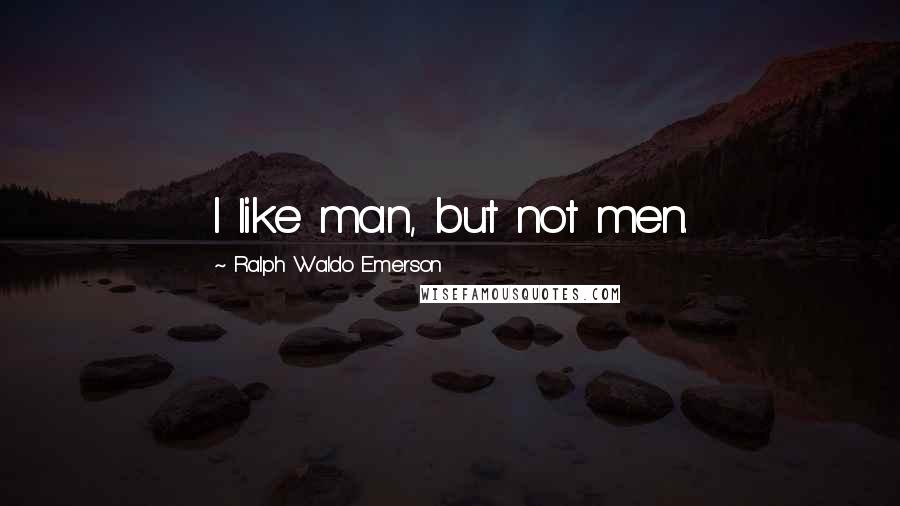 Ralph Waldo Emerson Quotes: I like man, but not men.