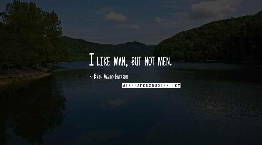 Ralph Waldo Emerson Quotes: I like man, but not men.