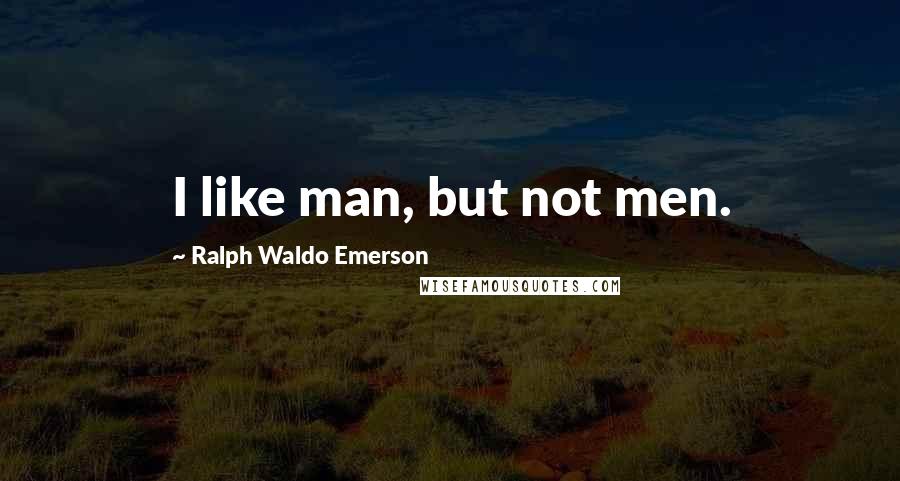 Ralph Waldo Emerson Quotes: I like man, but not men.