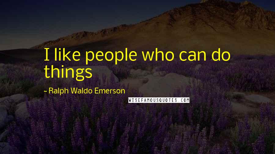 Ralph Waldo Emerson Quotes: I like people who can do things