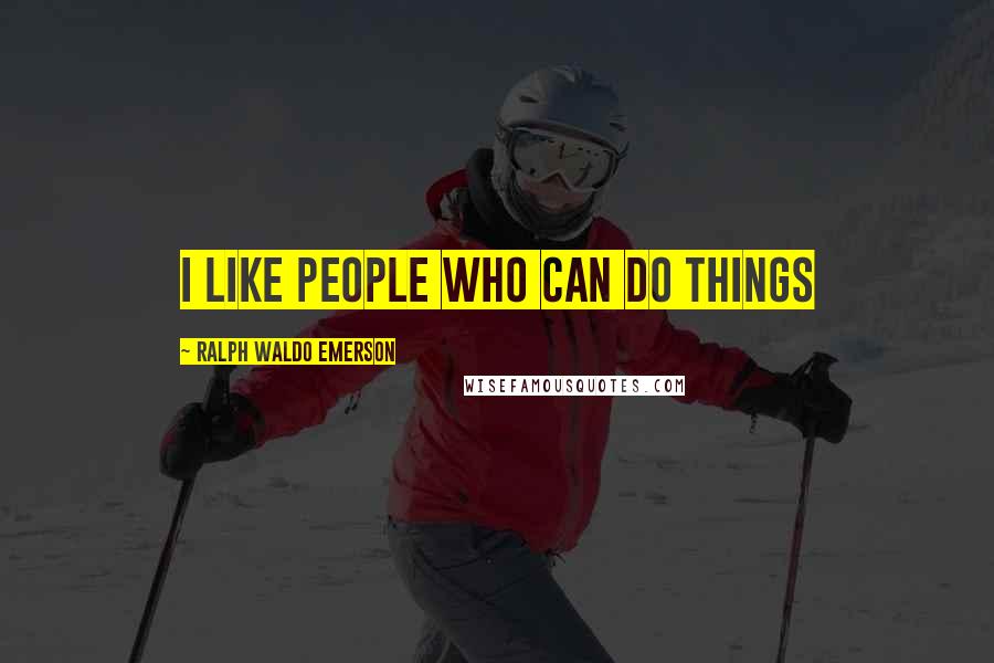 Ralph Waldo Emerson Quotes: I like people who can do things