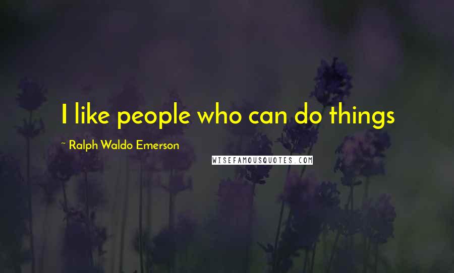 Ralph Waldo Emerson Quotes: I like people who can do things