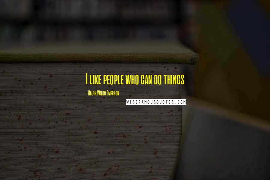 Ralph Waldo Emerson Quotes: I like people who can do things