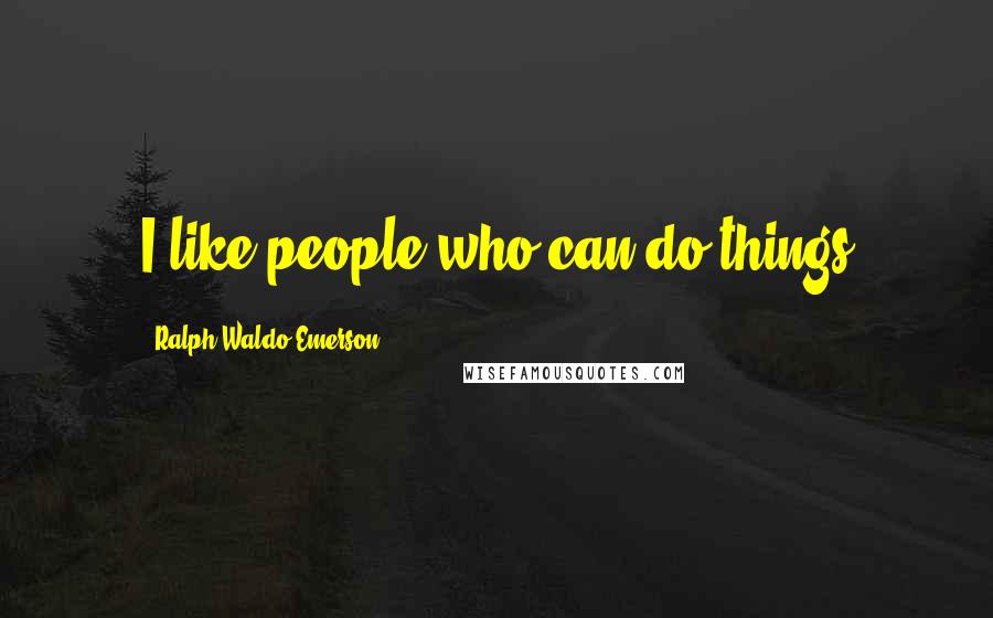 Ralph Waldo Emerson Quotes: I like people who can do things